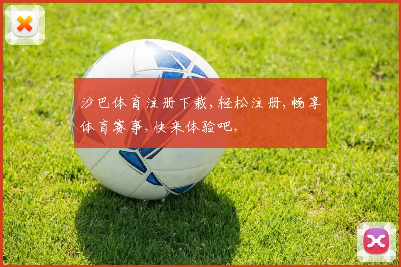 沙巴体育注册下载,轻松注册,畅享体育赛事,快来体验吧,