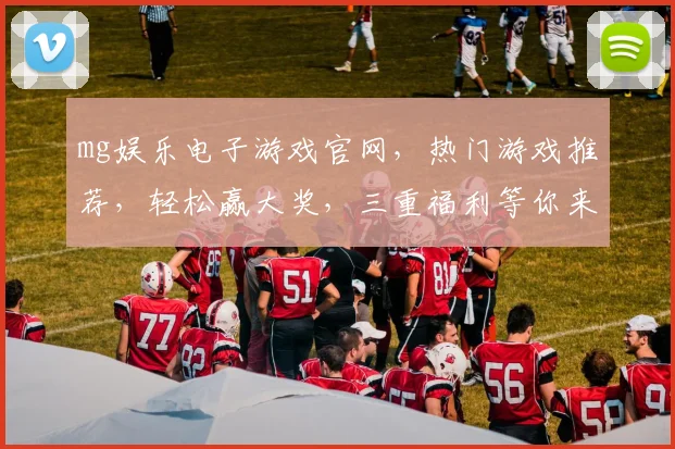 mg娱乐电子游戏官网，热门游戏推荐，轻松赢大奖，三重福利等你来