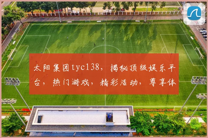太阳集团tyc138，揭秘顶级娱乐平台，热门游戏，精彩活动，尊享体验，尽在掌握