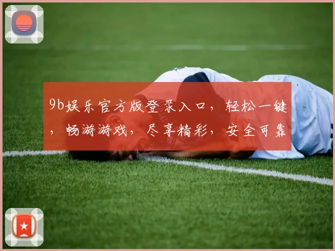 9b娱乐官方版登录入口，轻松一键，畅游游戏，尽享精彩，安全可靠，畅快体验