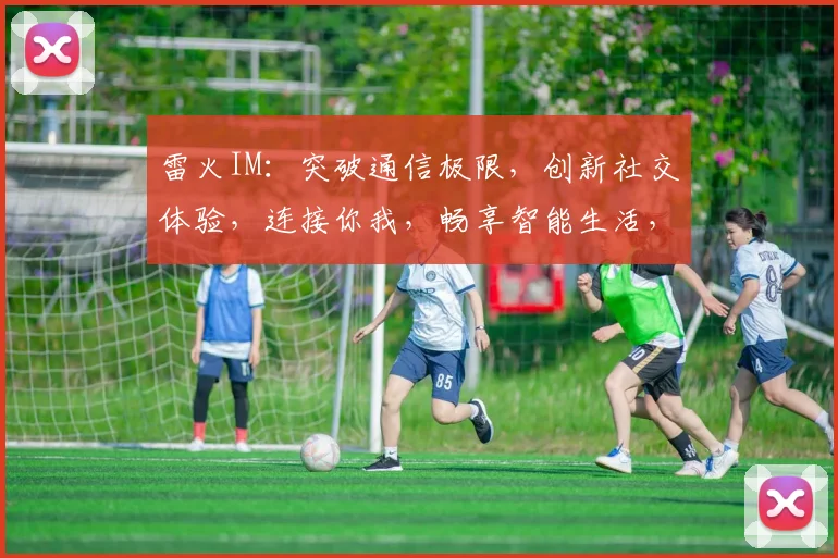 雷火IM：突破通信极限，创新社交体验，连接你我，畅享智能生活，领跑行业前沿