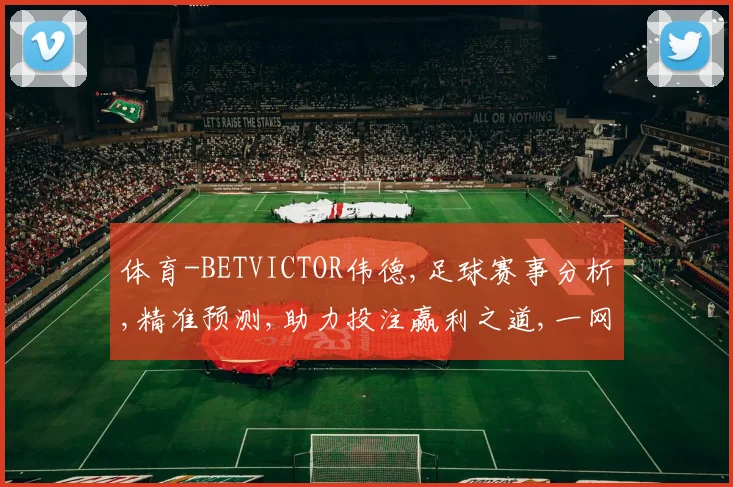 体育-BETVICTOR伟德,足球赛事分析,精准预测,助力投注赢利之道,一网打尽。