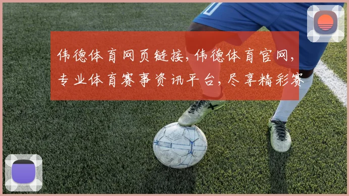 伟德体育网页链接,伟德体育官网,专业体育赛事资讯平台,尽享精彩赛事