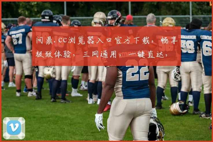 问鼎.cc浏览器入口官方下载，畅享极致体验，三网通用，一键直达，轻松下载