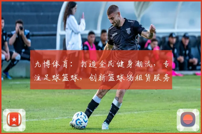 九博体育：打造全民健身潮流，专注足球篮球，创新篮球场租赁服务，尽享专业运动体验