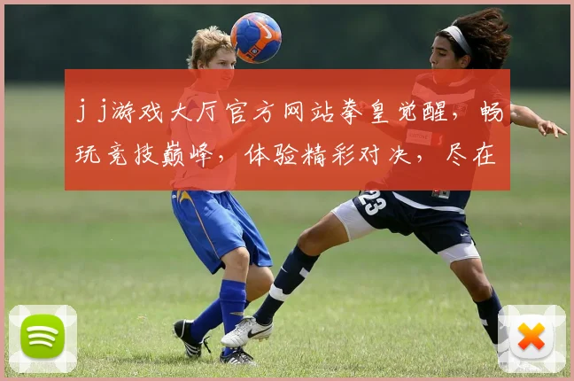 j j游戏大厅官方网站拳皇觉醒，畅玩竞技巅峰，体验精彩对决，尽在官方平台，不容错过